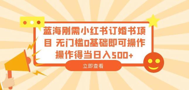 蓝海刚需小红书订婚书项目,无门槛0基础即可操作操作得当日入500+【揭秘】