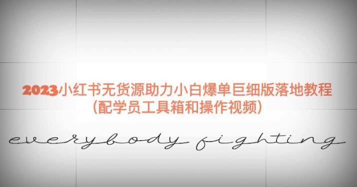 2023小红书无货源助力小白爆单巨细版落地教程(配学员工具箱和操作视频)【揭秘】