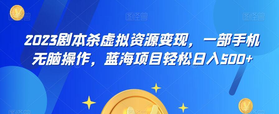 云逸·2023剧本杀虚拟资源变现,一部手机无脑操作,蓝海项目轻松日入500+