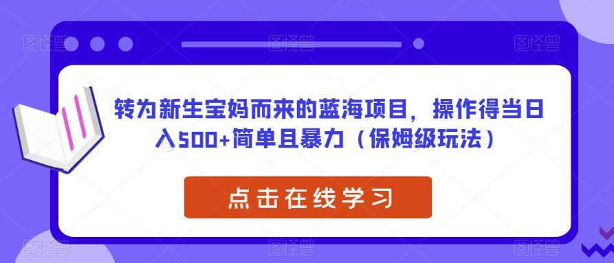 转为新生宝妈而来的蓝海项目,操作得当日入500+简单且暴力(保姆级玩法)【揭秘】