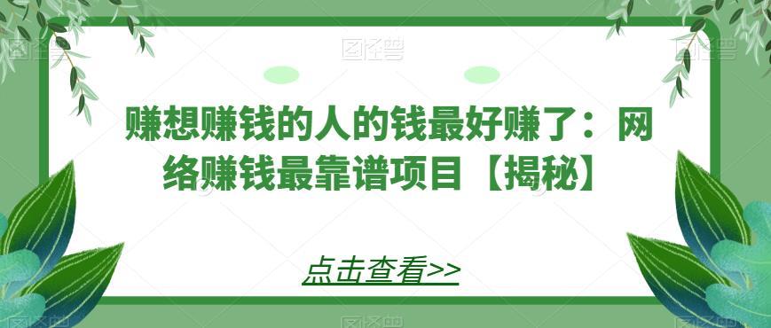 赚想赚钱的人的钱最好赚了:网络赚钱最靠谱项目【揭秘】