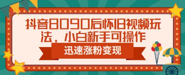 抖音8090后怀旧视频玩法,小白新手可操作,迅速涨粉变现(教程+素材)【揭秘】