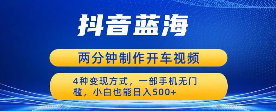 蓝海项目发布开车视频,两分钟一个作品,多种变现方式,一部手机无门槛小白也能日入500