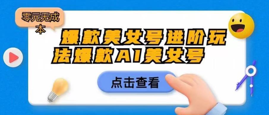 爆款美女号进阶玩法爆款AI美女号,日入1000零元无成本【揭秘】