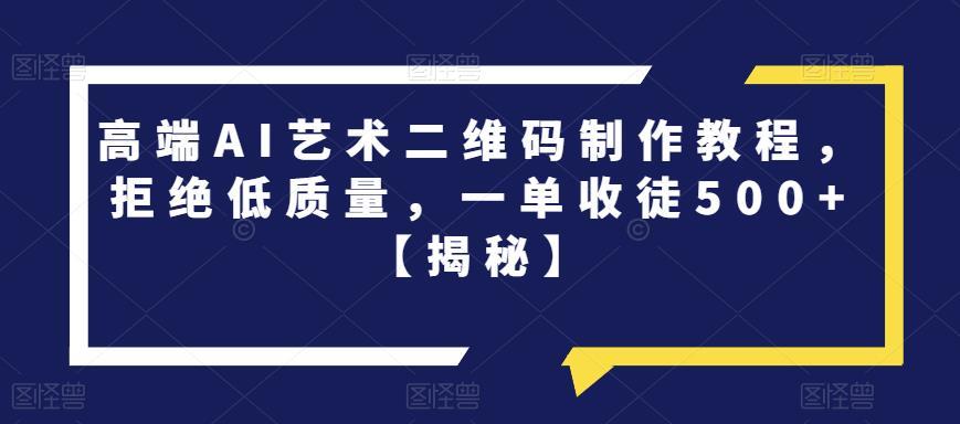 高端AI艺术二维码制作教程,拒绝低质量,一单收徒500+【揭秘】