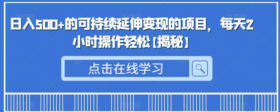 日入500+的可持续延伸变现的项目,每天2小时操作轻松【揭秘】