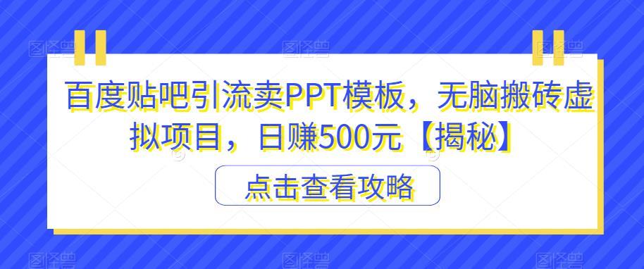百度贴吧引流卖PPT模板,无脑搬砖虚拟项目,日赚500元【揭秘】