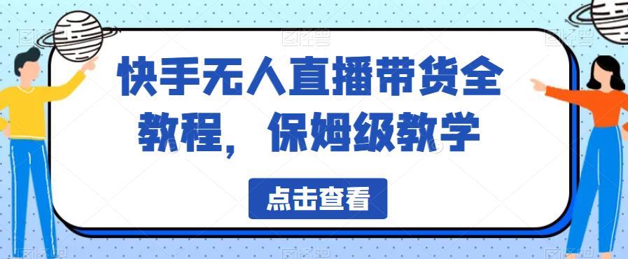 快手无人直播带货全教程,保姆级教学【揭秘】