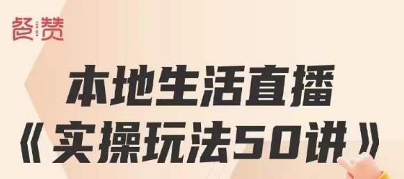 餐赞·本地生活直播实操玩法50讲,打造高转化直播模式,实现百万营收