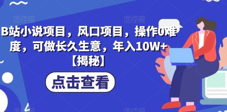 B站小说项目,风口项目,操作0难度,可做长久生意,年入10W+【揭秘】