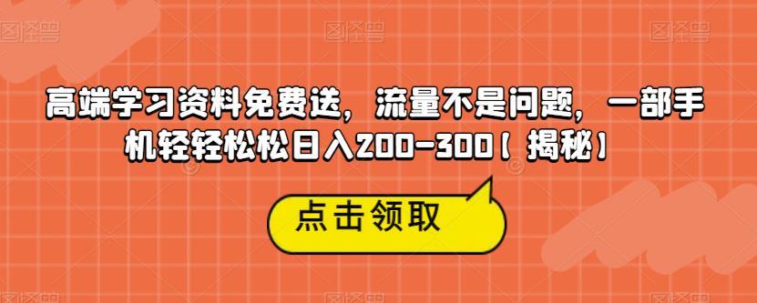 高端学习资料免费送,流量不是问题,一部手机轻轻松松日入200-300【揭秘】