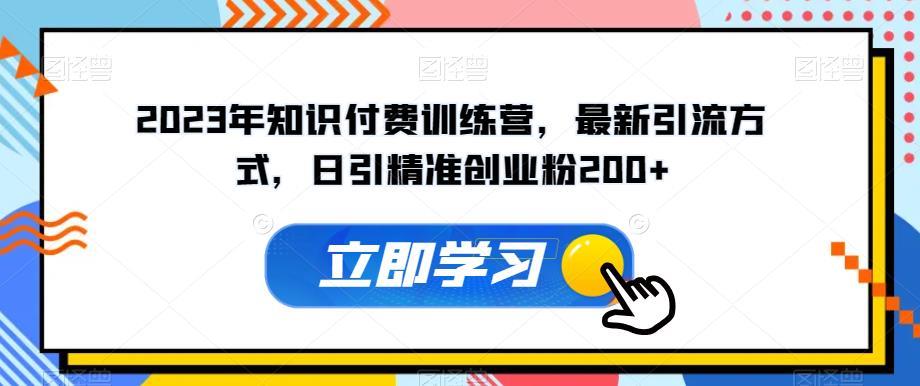 2023年知识付费训练营,最新引流方式,日引精准创业粉200+【揭秘】