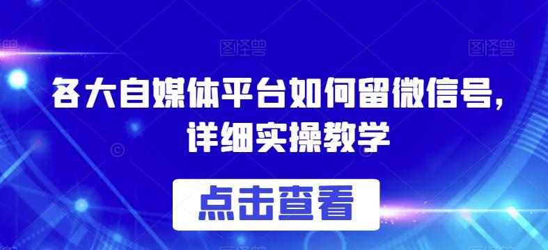 各大自媒体平台如何留微信号,详细实操教学【揭秘】