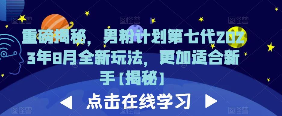 重磅揭秘,男粉计划第七代2023年8月全新玩法,更加适合新手