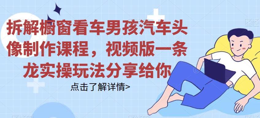 拆解橱窗看车男孩汽车头像制作课程,视频版一条龙实操玩法分享给你