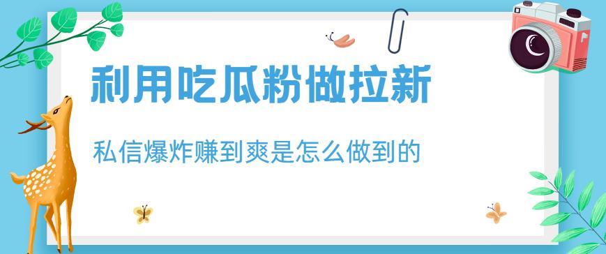 利用吃瓜粉做拉新,私信爆炸日入1000+赚到爽是怎么做到的【揭秘】