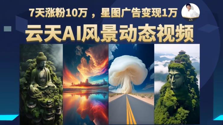 云天AI风景动图视频制作,7天涨粉10万,星图广告变现1万(更新87节课)