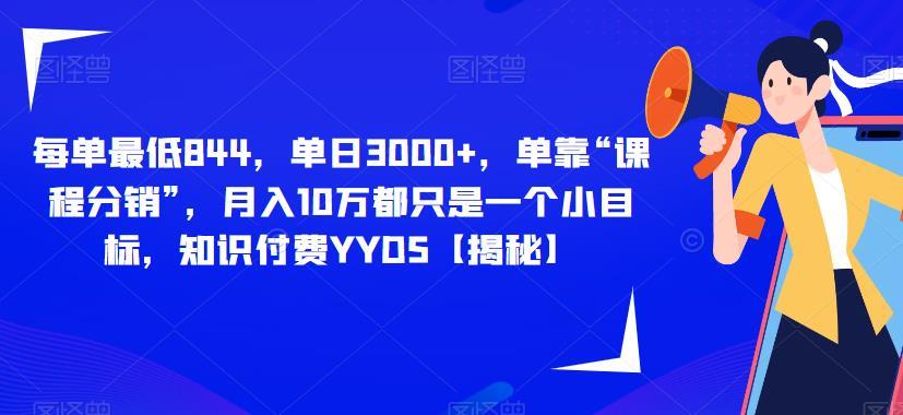 每单最低844,单日3000+,单靠“课程分销”,月入10万都只是一个小目标,知识付费YYDS【揭秘】