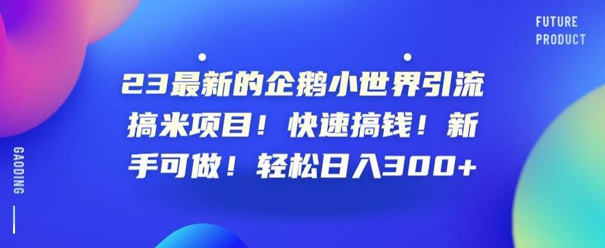 23最新的企鹅小世界引流搞米项目!快速搞钱!新手可做!轻松日入300+【揭秘】
