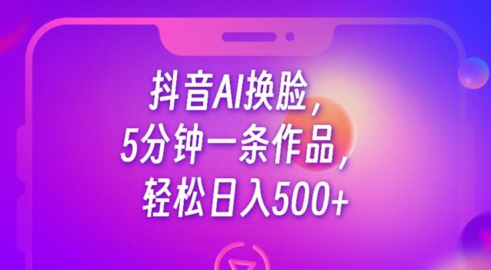 抖音AI换脸,5分钟一条作品,轻松日入500+【揭秘】