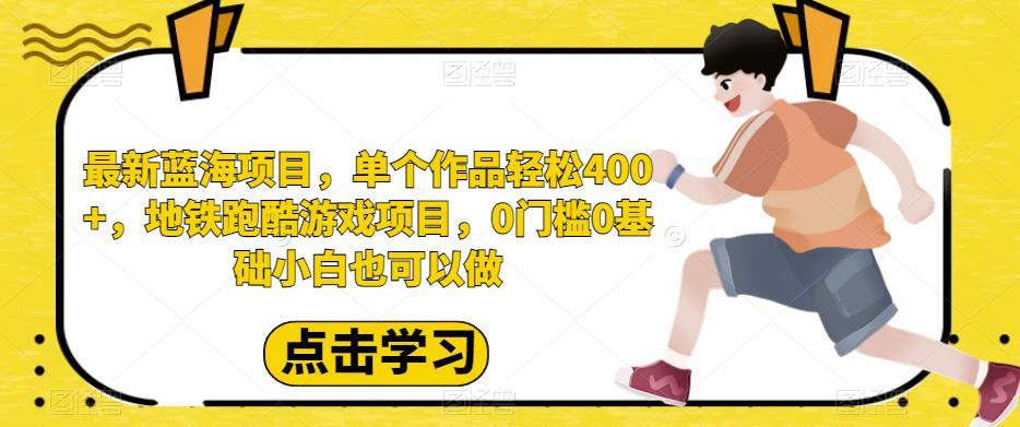 最新蓝海项目,单个作品轻松400+,地铁跑酷游戏项目,0门槛0基础小白也可以做【揭秘】