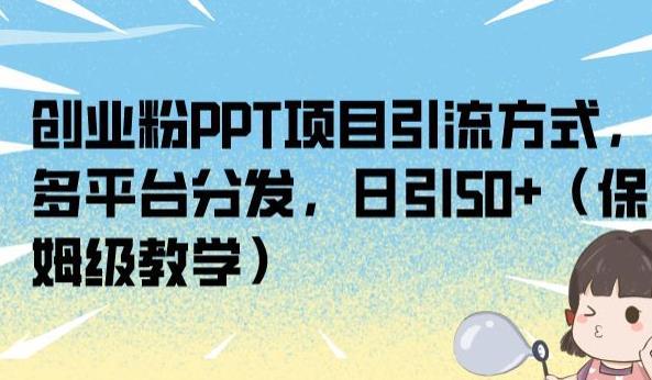创业粉PPT项目引流方式,多平台分发,日引50+(保姆级教学)【揭秘】