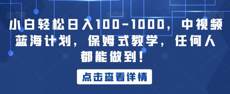 小白轻松日入100-1000,中视频蓝海计划,保姆式教学,任何人都能做到!【揭秘】