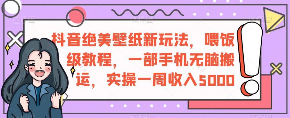 抖音绝美壁纸新玩法,喂饭级教程,一部手机无脑搬运,实操一周收入5000【揭秘】