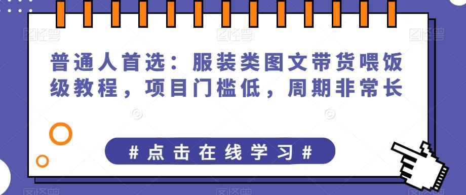 普通人首选:服装类图文带货喂饭级教程,项目门槛低,周期非常长