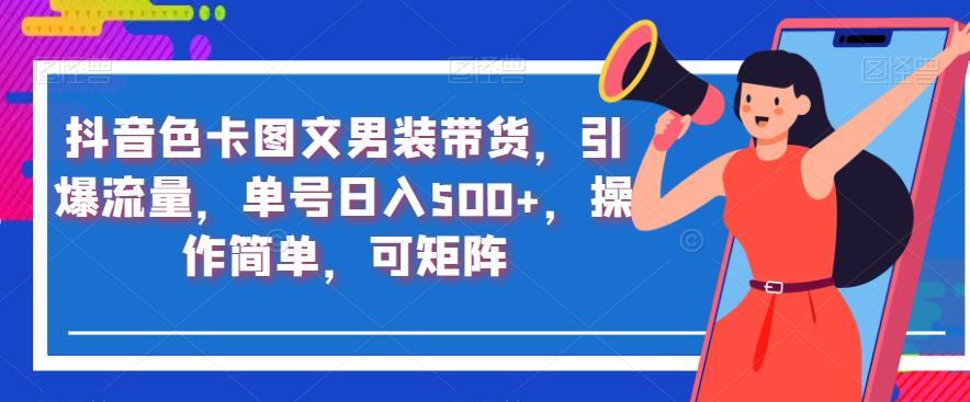 抖音色卡图文男装带货,引爆流量,单号日入500+,操作简单,可矩阵【揭秘】