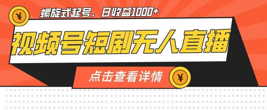 视频号短剧无人直播,螺旋起号,单号日收益1000+【揭秘】