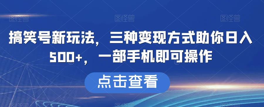 搞笑号新玩法,三种变现方式助你日入500+,一部手机即可操作【揭秘】
