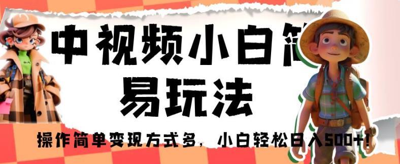 中视频小白简易玩法,操作简单变现方式多,小白轻松日入500+!【揭秘】