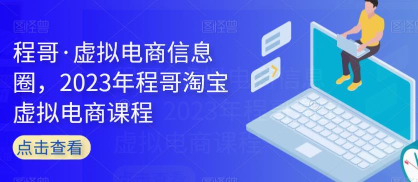 程哥·虚拟电商信息圈,2023年程哥淘宝虚拟电商课程