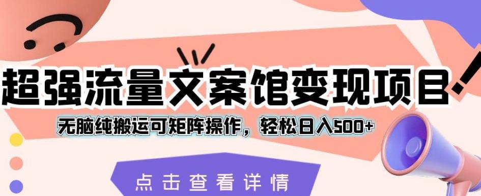 超强流量文案馆变现项目,无脑纯搬运可矩阵操作,轻松日入500+【揭秘】