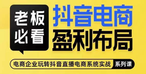 老板必看-抖音电商盈利布局,公开揭秘抖音电商全域布局打法