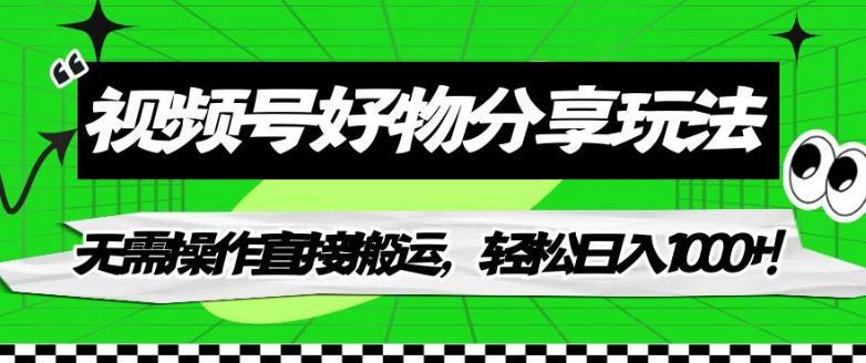 视频号好物分享玩法,无需操作直接搬运,轻松日入1000+!【揭秘】