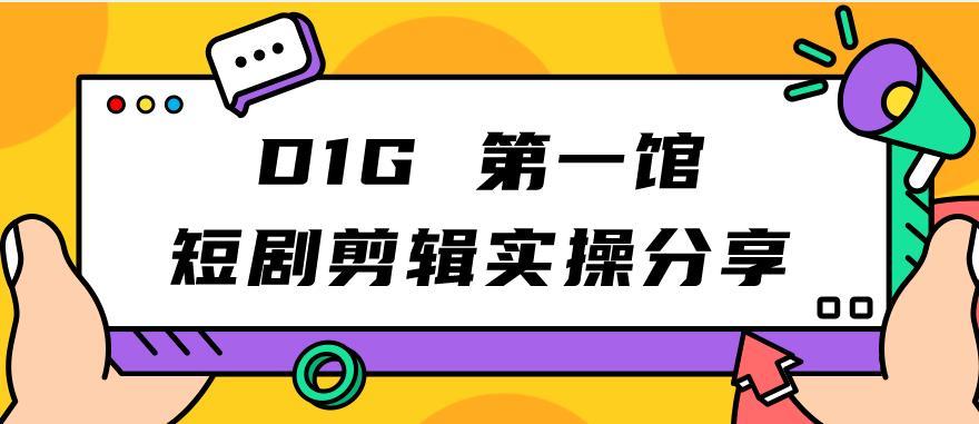 D1G第一馆短剧剪辑实操分享,看完就能执行,项目不复杂