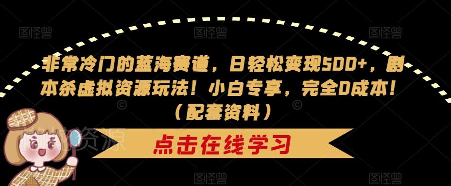 非常冷门的蓝海赛道,日轻松变现500+,剧本杀虚拟资源玩法!小白专享,完全0成本!(配套资料)