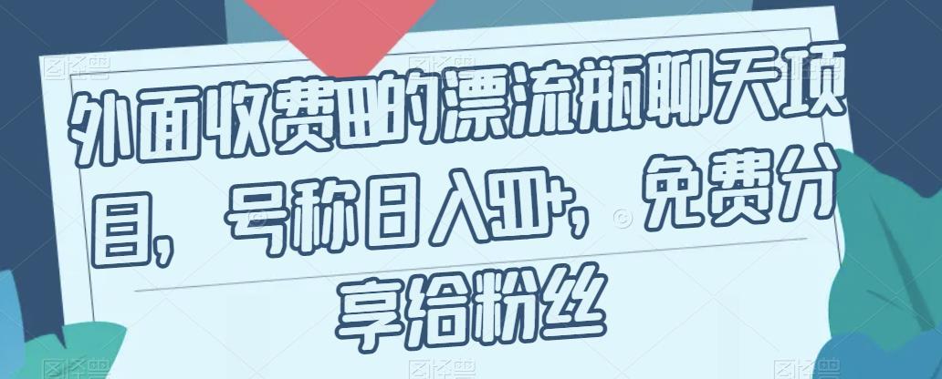 外面收费199的漂流瓶聊天项目,号称日入500+【揭秘】