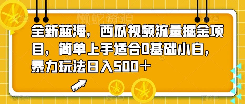 全新蓝海,西瓜视频流量掘金项目,简单上手适合0基础小白,暴力玩法日入500+【揭秘】