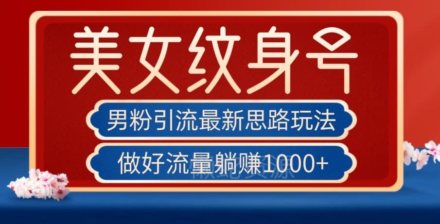 男粉引流最新思路玩法,美女纹身号,做好流量躺赚1000+【揭秘】