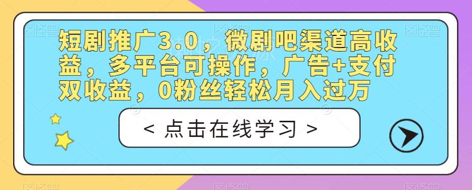 短剧推广3.0,微剧吧渠道高收益,多平台可操作,广告+支付双收益,0粉丝轻松月入过万【揭秘】