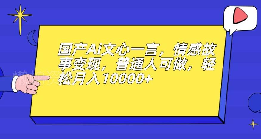 国产Ai文心一言,情感故事变现,普通人可做,轻松月入10000+【揭秘】