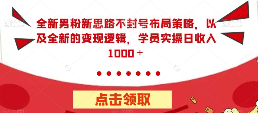 全新男粉新思路不封号布局策略,以及全新的变现逻辑,实操日收入1000+【揭秘】