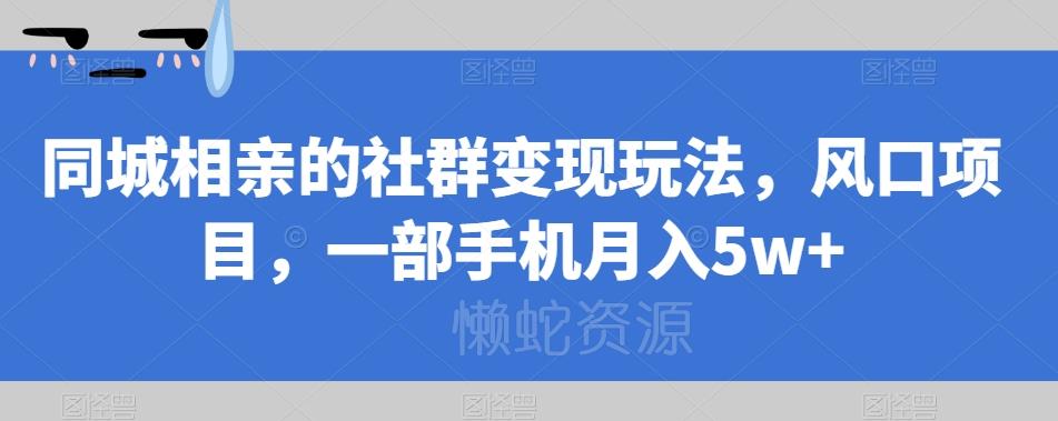 同城相亲的社群变现玩法,风口项目,一部手机月入5w+【揭秘】