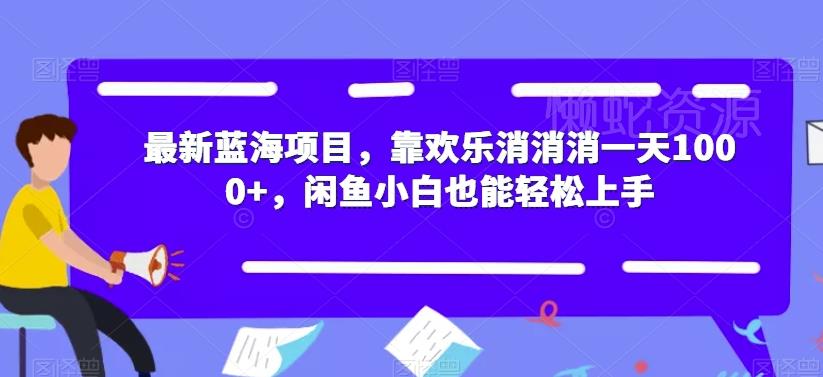 最新蓝海项目，靠欢乐消消消一天1000+，闲鱼小白也能轻松上手【揭秘】