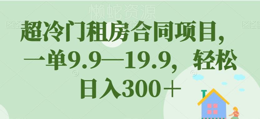 超冷门租房合同项目，一单9.9—19.9，轻松日入300＋【揭秘】