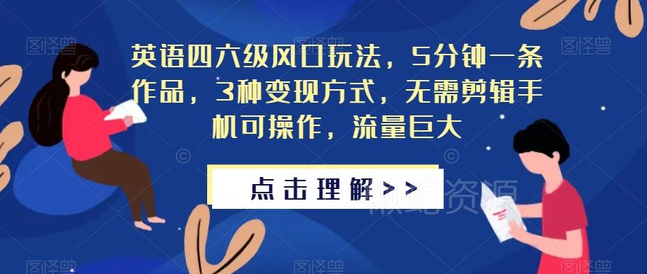 英语四六级风口玩法,5分钟一条作品,3种变现方式,无需剪辑手机可操作,流量巨大【揭秘】