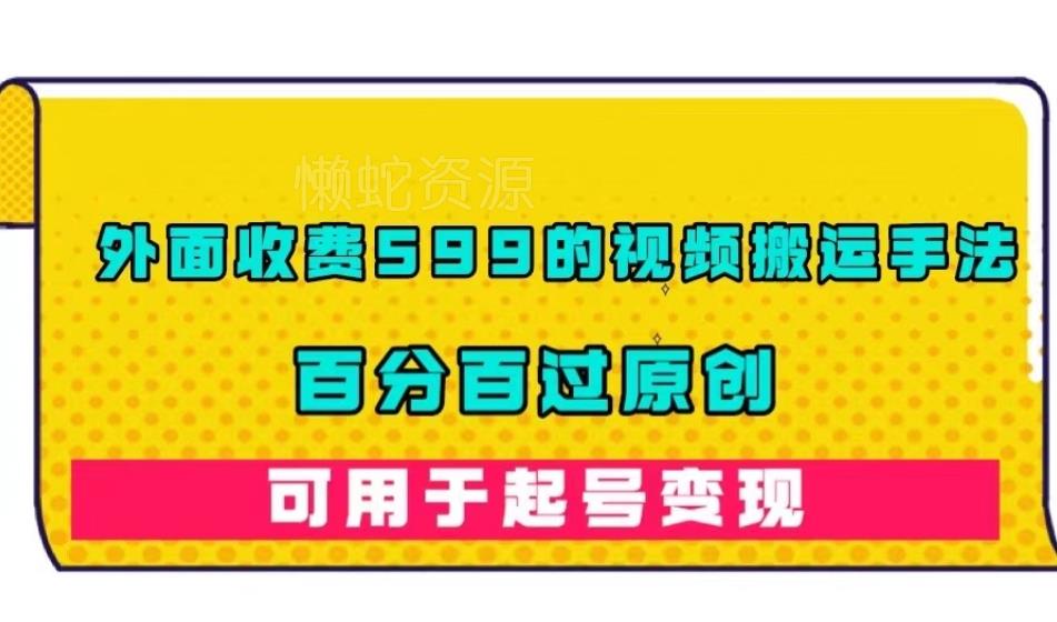 外面收费599的视频搬运手法,百分百过原创,可用起号变现【揭秘】